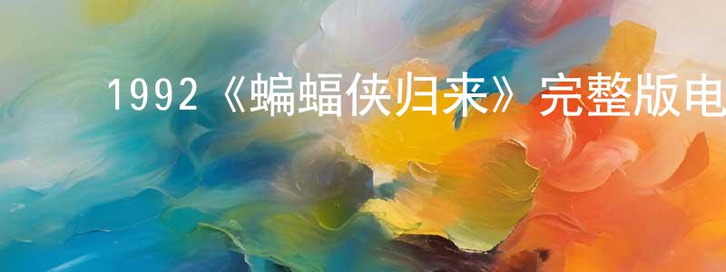 陈亿丰发布1992《蝙蝠侠归来》完整版电影/在线观看/百度云-美剧天堂